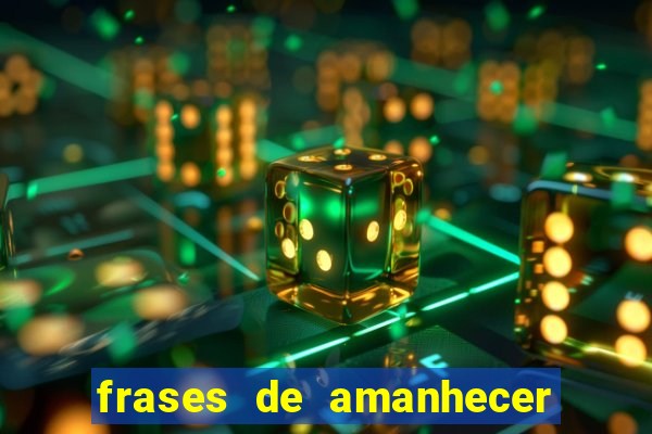 frases de amanhecer com deus